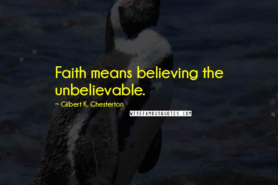 Gilbert K. Chesterton Quotes: Faith means believing the unbelievable.