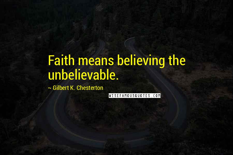 Gilbert K. Chesterton Quotes: Faith means believing the unbelievable.