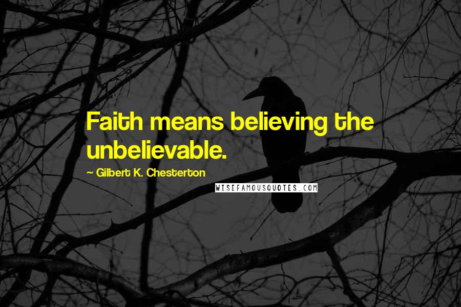 Gilbert K. Chesterton Quotes: Faith means believing the unbelievable.