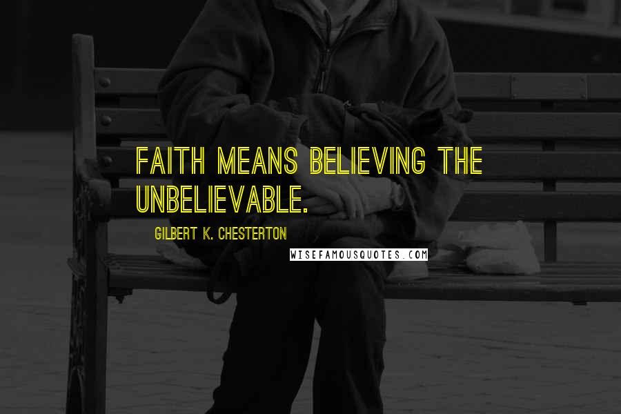 Gilbert K. Chesterton Quotes: Faith means believing the unbelievable.