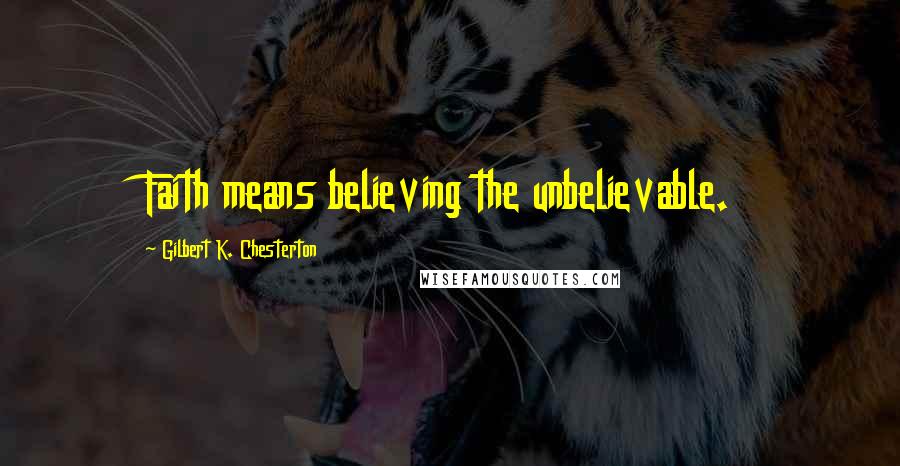 Gilbert K. Chesterton Quotes: Faith means believing the unbelievable.