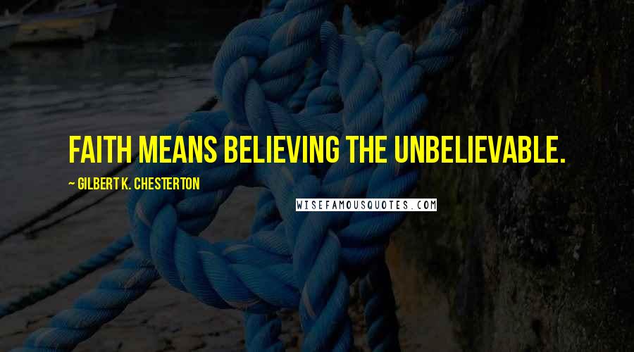 Gilbert K. Chesterton Quotes: Faith means believing the unbelievable.