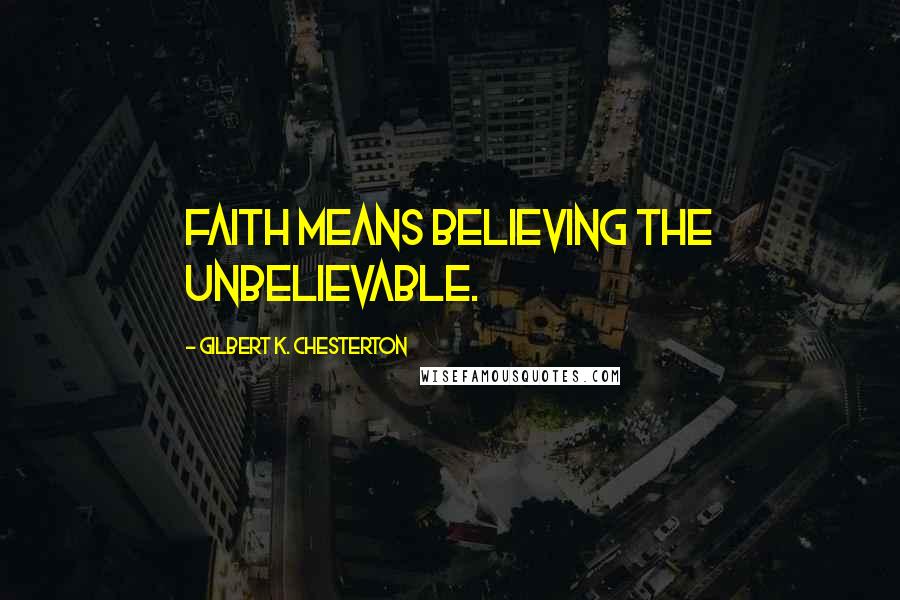 Gilbert K. Chesterton Quotes: Faith means believing the unbelievable.