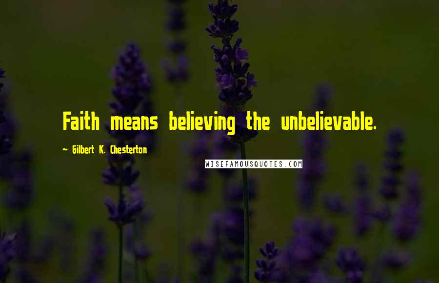 Gilbert K. Chesterton Quotes: Faith means believing the unbelievable.