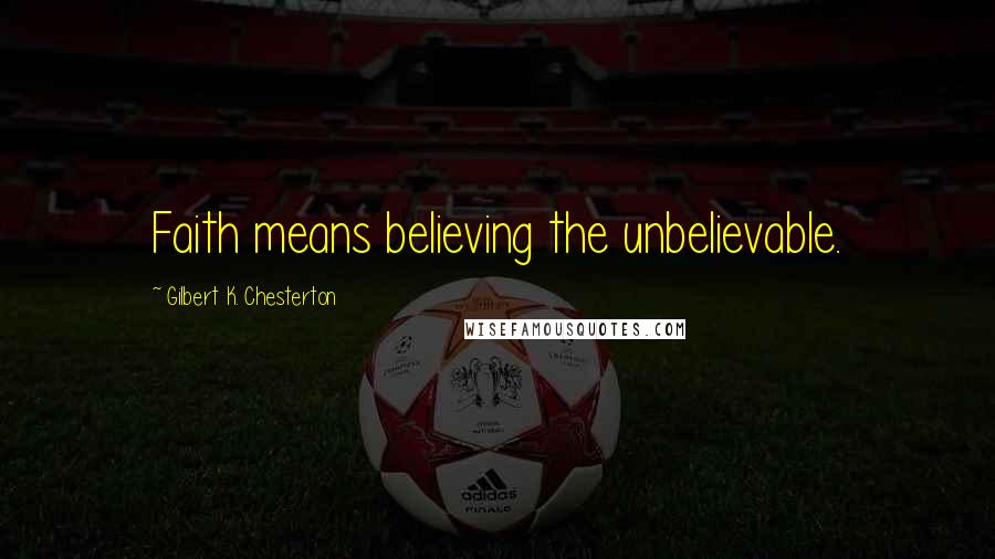 Gilbert K. Chesterton Quotes: Faith means believing the unbelievable.