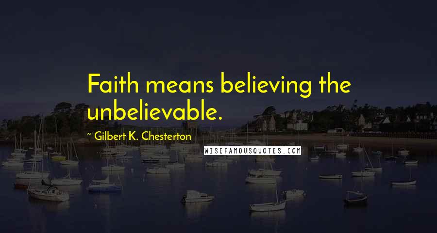 Gilbert K. Chesterton Quotes: Faith means believing the unbelievable.