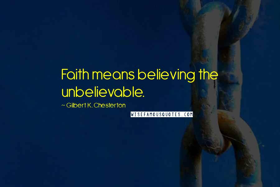 Gilbert K. Chesterton Quotes: Faith means believing the unbelievable.