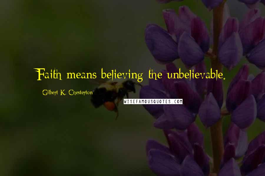 Gilbert K. Chesterton Quotes: Faith means believing the unbelievable.