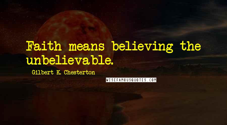 Gilbert K. Chesterton Quotes: Faith means believing the unbelievable.