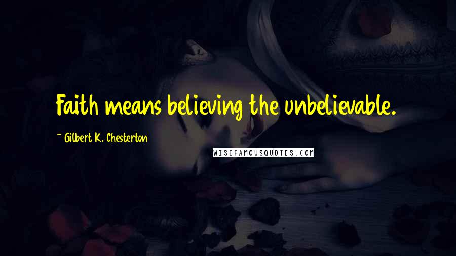 Gilbert K. Chesterton Quotes: Faith means believing the unbelievable.