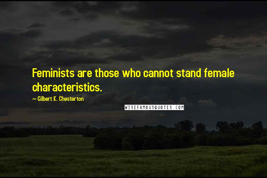 Gilbert K. Chesterton Quotes: Feminists are those who cannot stand female characteristics.