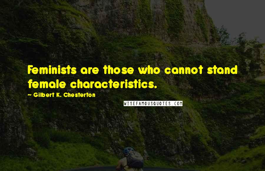 Gilbert K. Chesterton Quotes: Feminists are those who cannot stand female characteristics.