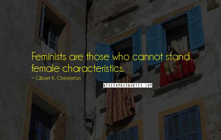 Gilbert K. Chesterton Quotes: Feminists are those who cannot stand female characteristics.