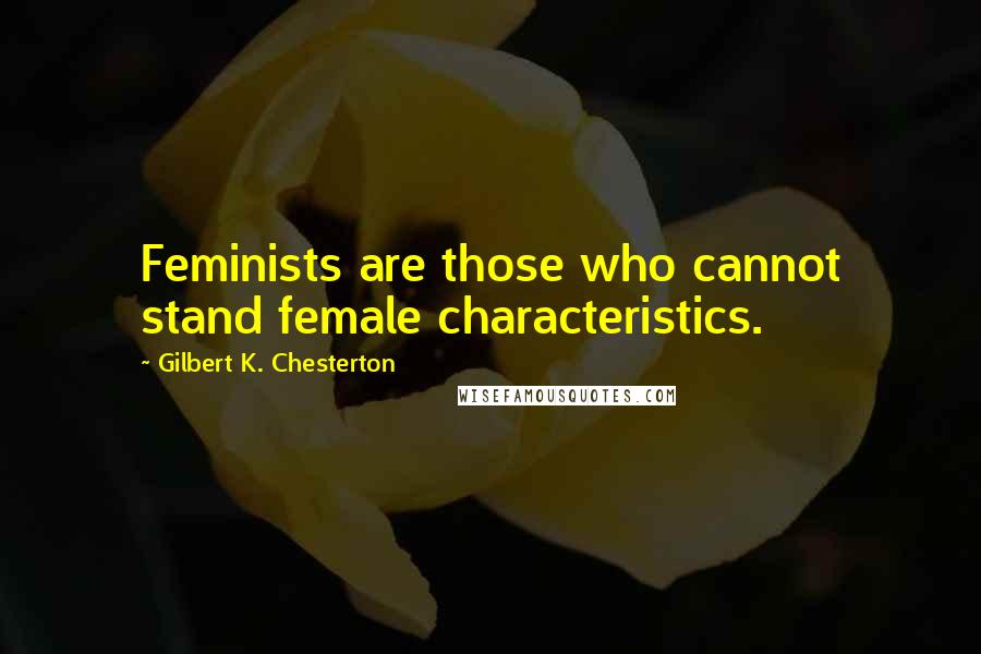 Gilbert K. Chesterton Quotes: Feminists are those who cannot stand female characteristics.