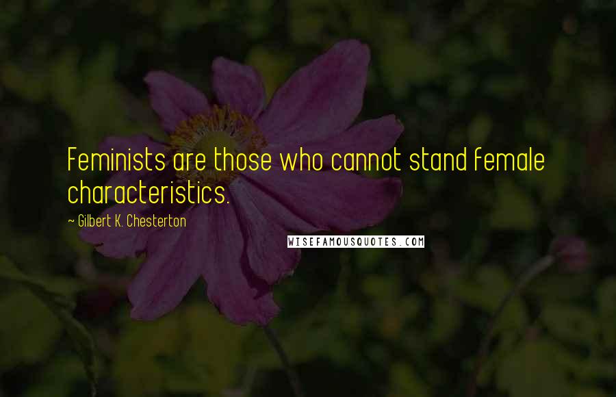 Gilbert K. Chesterton Quotes: Feminists are those who cannot stand female characteristics.