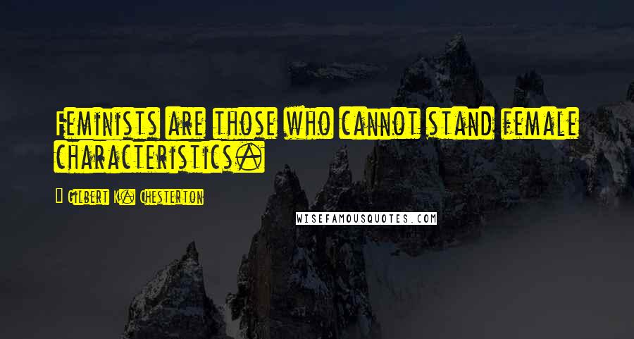 Gilbert K. Chesterton Quotes: Feminists are those who cannot stand female characteristics.