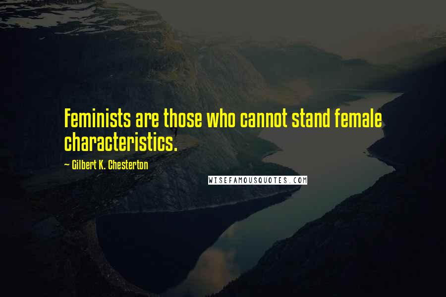 Gilbert K. Chesterton Quotes: Feminists are those who cannot stand female characteristics.