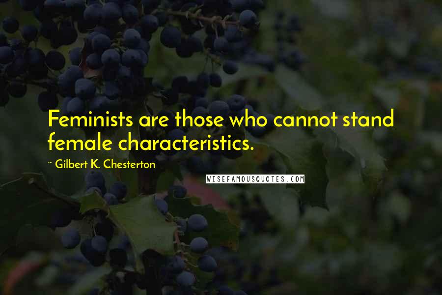 Gilbert K. Chesterton Quotes: Feminists are those who cannot stand female characteristics.