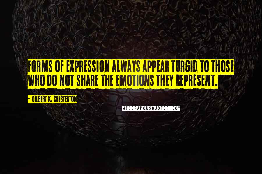 Gilbert K. Chesterton Quotes: Forms of expression always appear turgid to those who do not share the emotions they represent.