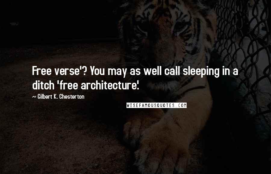 Gilbert K. Chesterton Quotes: Free verse'? You may as well call sleeping in a ditch 'free architecture'.