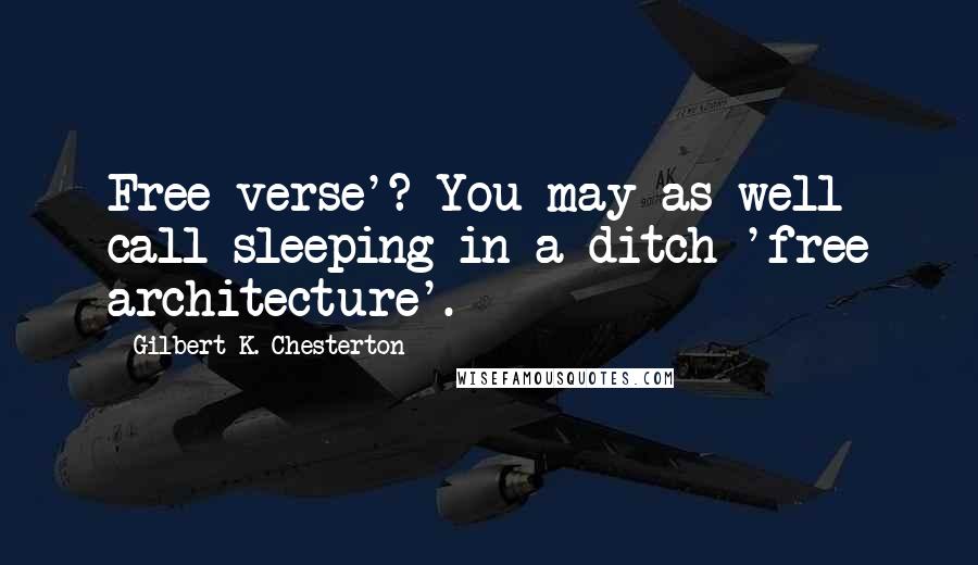 Gilbert K. Chesterton Quotes: Free verse'? You may as well call sleeping in a ditch 'free architecture'.