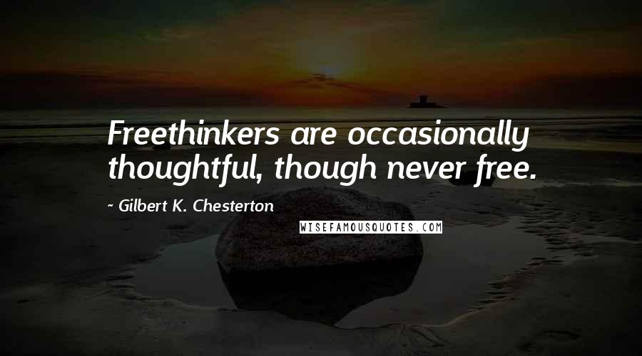 Gilbert K. Chesterton Quotes: Freethinkers are occasionally thoughtful, though never free.