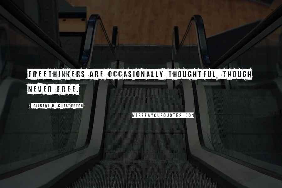 Gilbert K. Chesterton Quotes: Freethinkers are occasionally thoughtful, though never free.