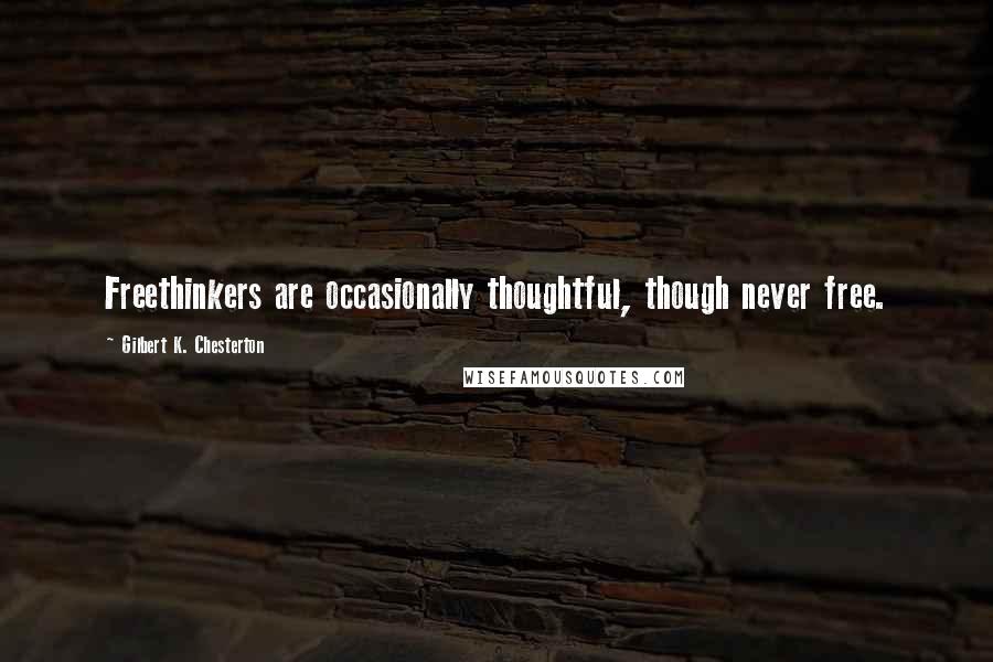 Gilbert K. Chesterton Quotes: Freethinkers are occasionally thoughtful, though never free.