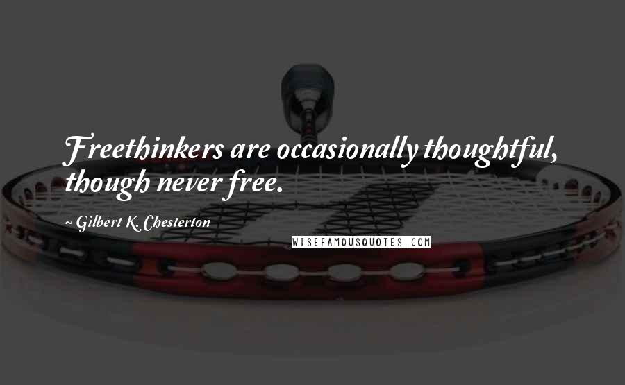 Gilbert K. Chesterton Quotes: Freethinkers are occasionally thoughtful, though never free.