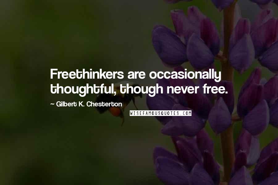 Gilbert K. Chesterton Quotes: Freethinkers are occasionally thoughtful, though never free.