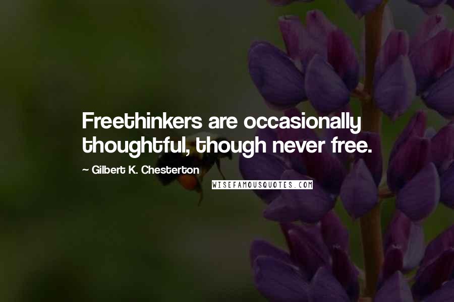 Gilbert K. Chesterton Quotes: Freethinkers are occasionally thoughtful, though never free.