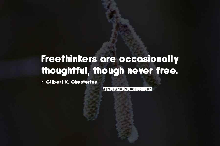 Gilbert K. Chesterton Quotes: Freethinkers are occasionally thoughtful, though never free.