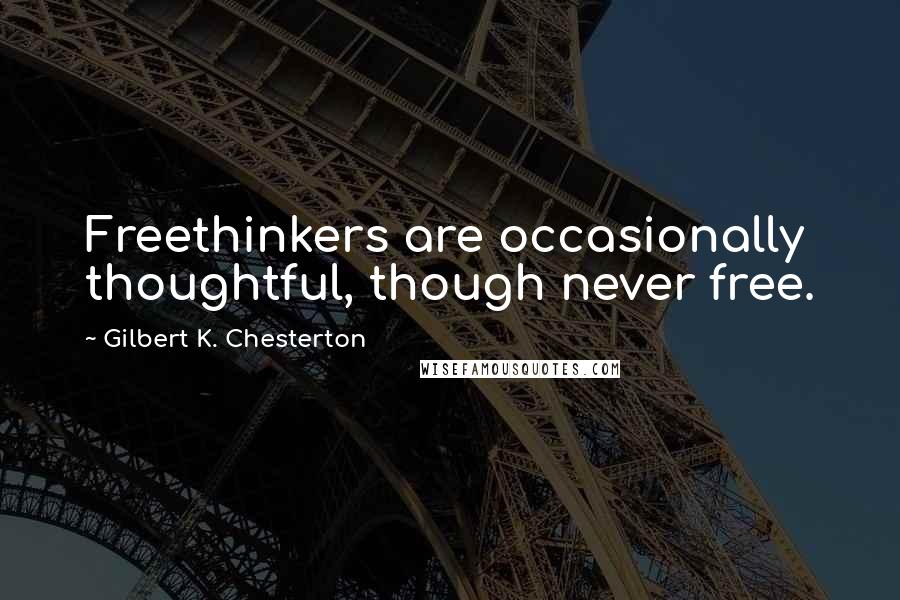 Gilbert K. Chesterton Quotes: Freethinkers are occasionally thoughtful, though never free.