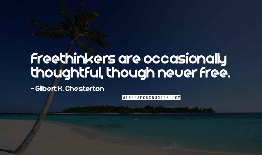 Gilbert K. Chesterton Quotes: Freethinkers are occasionally thoughtful, though never free.