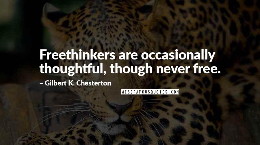 Gilbert K. Chesterton Quotes: Freethinkers are occasionally thoughtful, though never free.