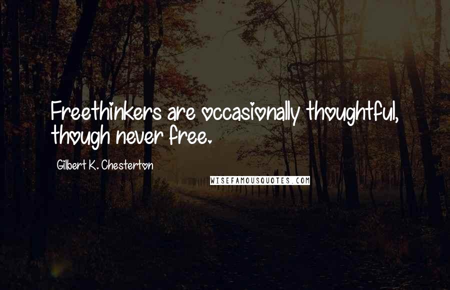 Gilbert K. Chesterton Quotes: Freethinkers are occasionally thoughtful, though never free.