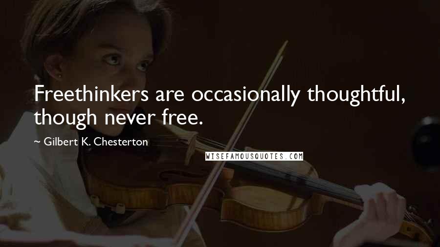 Gilbert K. Chesterton Quotes: Freethinkers are occasionally thoughtful, though never free.