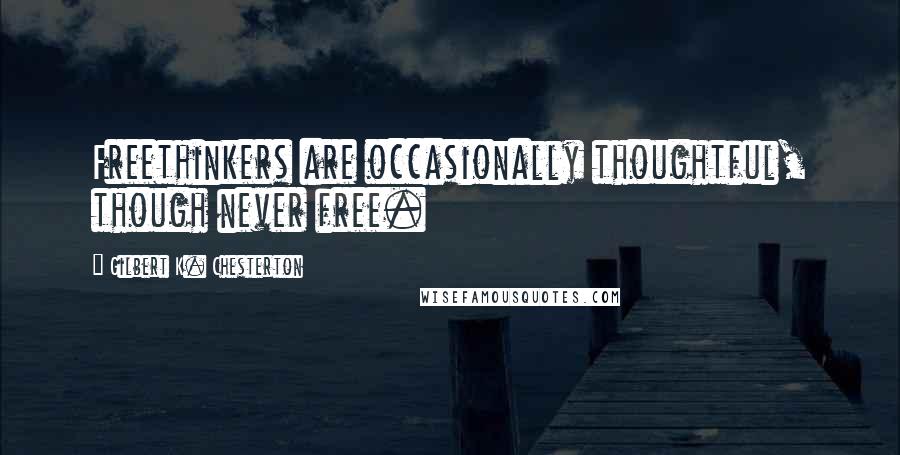 Gilbert K. Chesterton Quotes: Freethinkers are occasionally thoughtful, though never free.