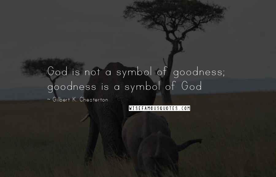 Gilbert K. Chesterton Quotes: God is not a symbol of goodness;  goodness is a symbol of God