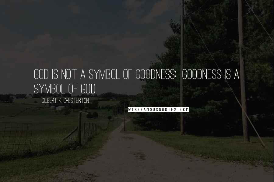Gilbert K. Chesterton Quotes: God is not a symbol of goodness;  goodness is a symbol of God
