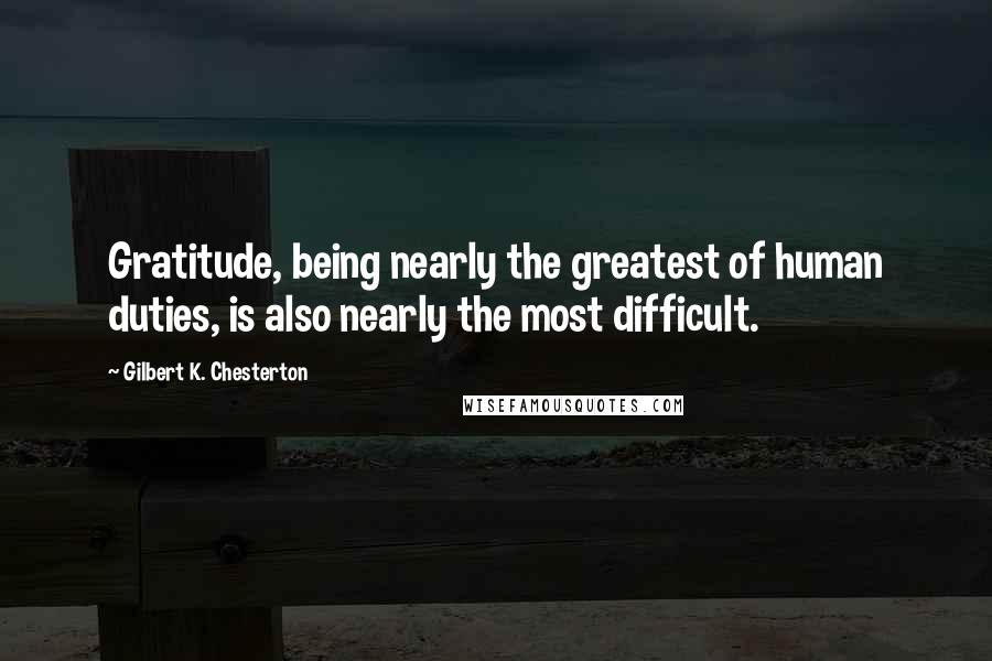 Gilbert K. Chesterton Quotes: Gratitude, being nearly the greatest of human duties, is also nearly the most difficult.