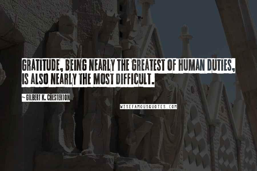 Gilbert K. Chesterton Quotes: Gratitude, being nearly the greatest of human duties, is also nearly the most difficult.