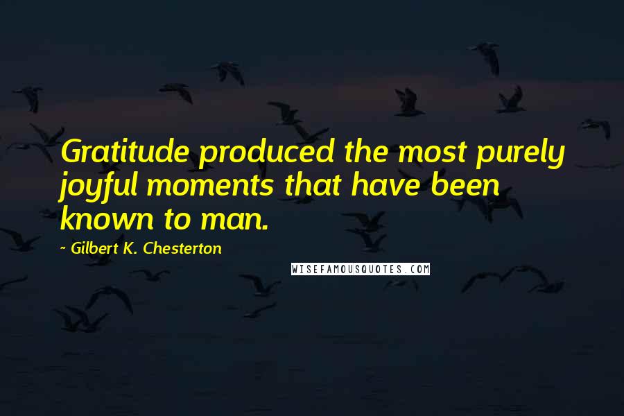 Gilbert K. Chesterton Quotes: Gratitude produced the most purely joyful moments that have been known to man.