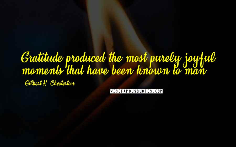 Gilbert K. Chesterton Quotes: Gratitude produced the most purely joyful moments that have been known to man.