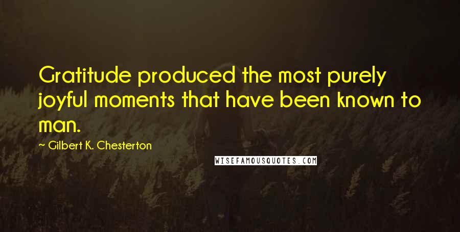 Gilbert K. Chesterton Quotes: Gratitude produced the most purely joyful moments that have been known to man.