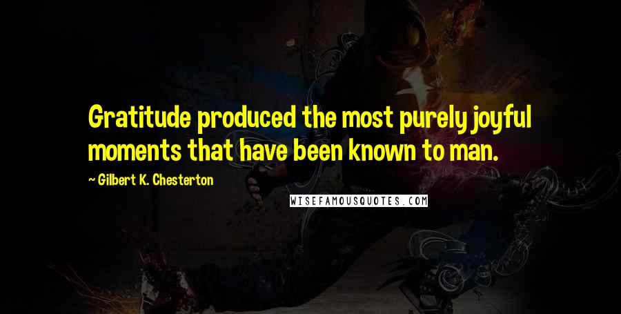 Gilbert K. Chesterton Quotes: Gratitude produced the most purely joyful moments that have been known to man.