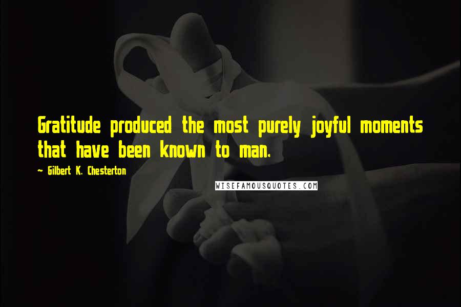 Gilbert K. Chesterton Quotes: Gratitude produced the most purely joyful moments that have been known to man.