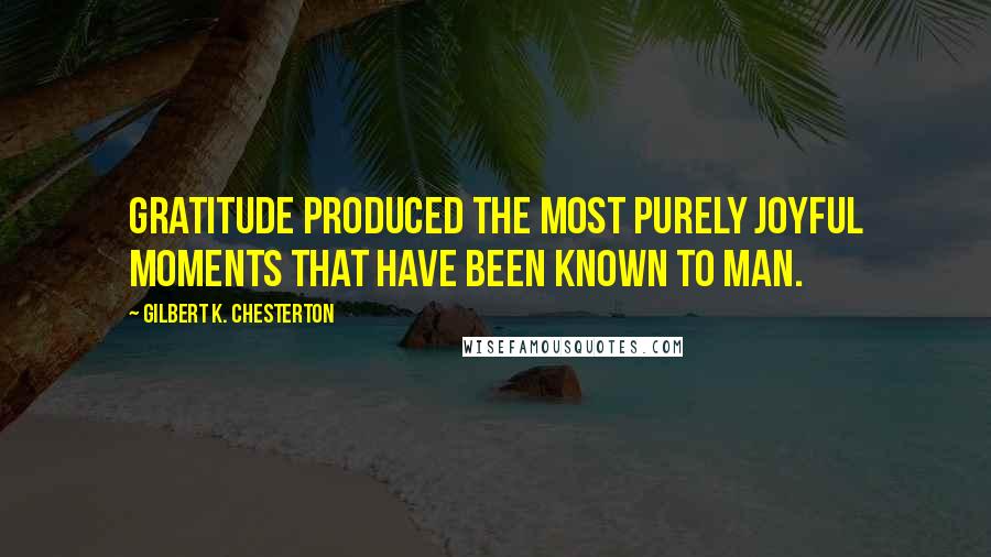 Gilbert K. Chesterton Quotes: Gratitude produced the most purely joyful moments that have been known to man.