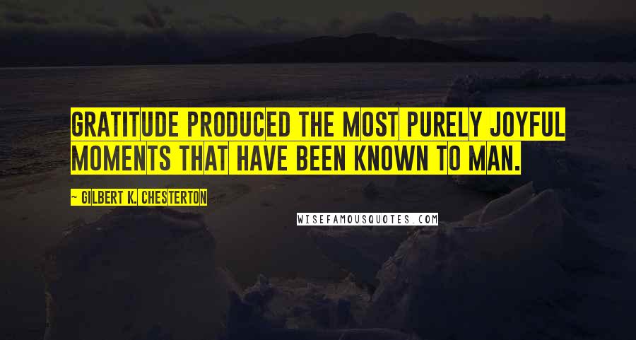 Gilbert K. Chesterton Quotes: Gratitude produced the most purely joyful moments that have been known to man.