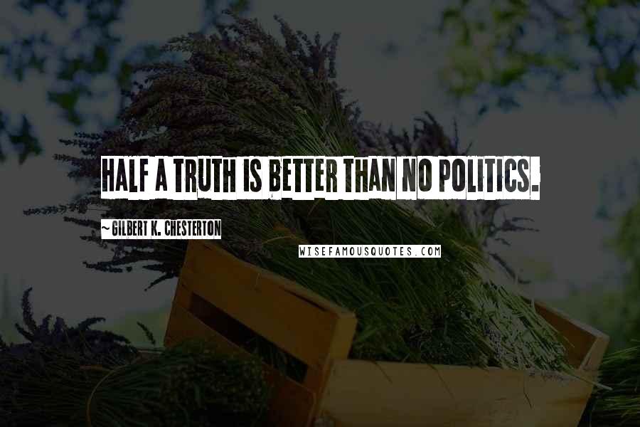 Gilbert K. Chesterton Quotes: Half a truth is better than no politics.